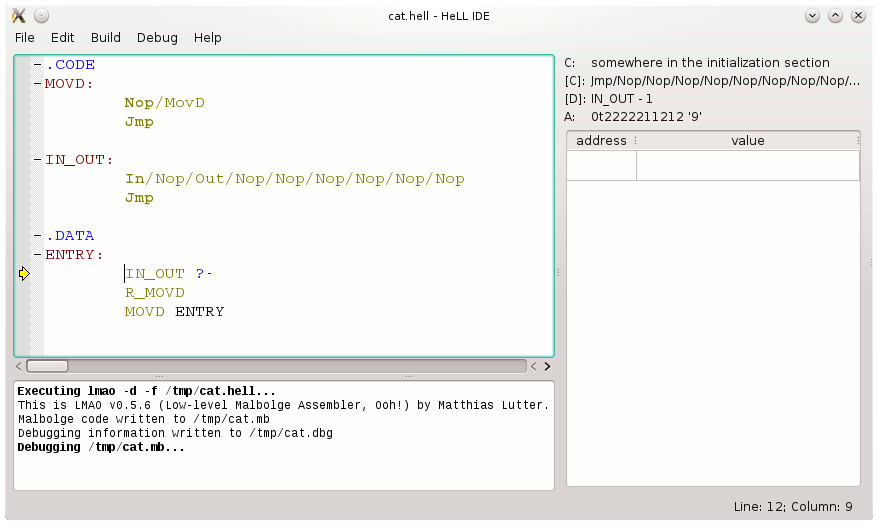 HeLL&nbsp;IDE: A yellow arrow points at IN_OUT below the ENTRY label.
The instruction Nop of the cycle Nop/MovD is marked bold.
The instruction In of the cycle In/Nop/Out/Nop/Nop/Nop/Nop/Nop is marked
as well. Also the Jmp instructions are bold. At the bottom one can see
a terminal. At the right the following information are provided:
C: somewhere in the initialization section;
[C]: Jmp/Nop/Nop/Nop/...;
[D]: IN_OUT - 1; A: 0t2222211212 '9'.
There is an empty table below this text, the two columns of which
are labeled with address and value.
